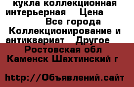 кукла коллекционная интерьерная  › Цена ­ 30 000 - Все города Коллекционирование и антиквариат » Другое   . Ростовская обл.,Каменск-Шахтинский г.